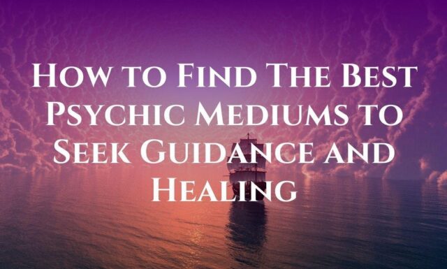 How to Find The Best Psychic Mediums to Seek Guidance and Healing
